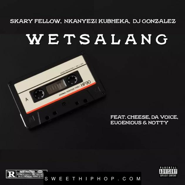 Skary Fellow – WETSALANG ft. Nkanyezi Kubheka, DJ Gonzalez, Cheese, Da Voice, Eugenious & Notty